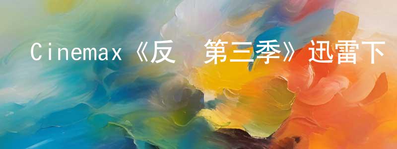 陳圣良的個人影視圈,Cinemax《反擊第三季》迅雷下載/在線觀看/百度云-犯罪/歷史載-美劇天堂